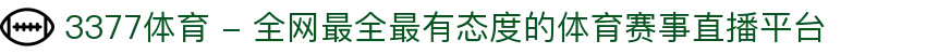 3377体育 - 全网最全最有态度的体育赛事直播平台